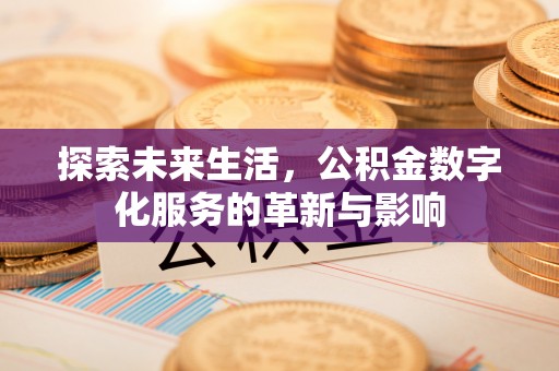 衡东探索未来生活，公积金数字化服务的革新与影响