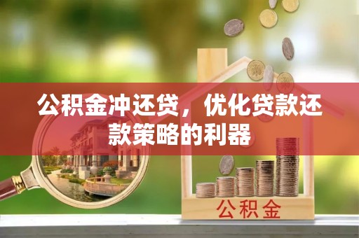 衡东公积金冲还贷，优化贷款还款策略的利器