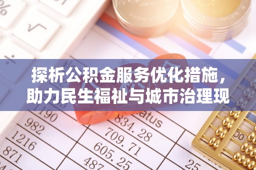 衡东探析公积金服务优化措施，助力民生福祉与城市治理现代化