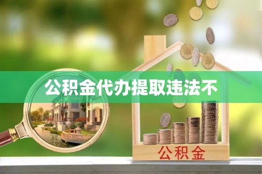 衡东公积金代办提取违法不