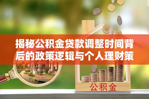 衡东揭秘公积金贷款调整时间背后的政策逻辑与个人理财策略