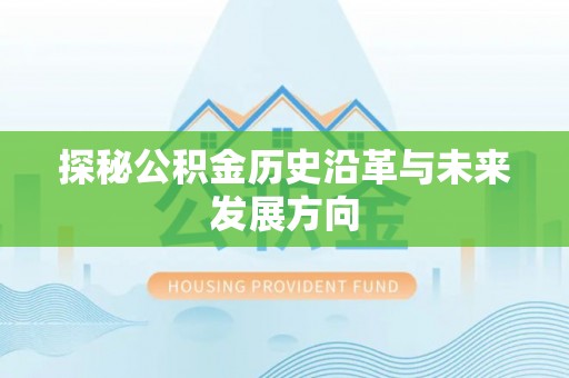 衡东探秘公积金历史沿革与未来发展方向