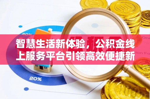 衡东智慧生活新体验，公积金线上服务平台引领高效便捷新时代