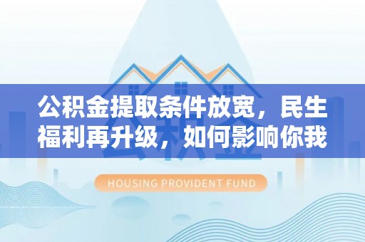 衡东公积金提取条件放宽，民生福利再升级，如何影响你我生活？