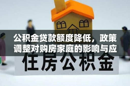 衡东公积金贷款额度降低，政策调整对购房家庭的影响与应对策略