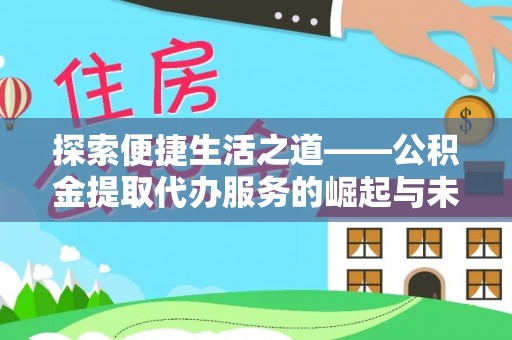 衡东探索便捷生活之道——公积金提取代办服务的崛起与未来