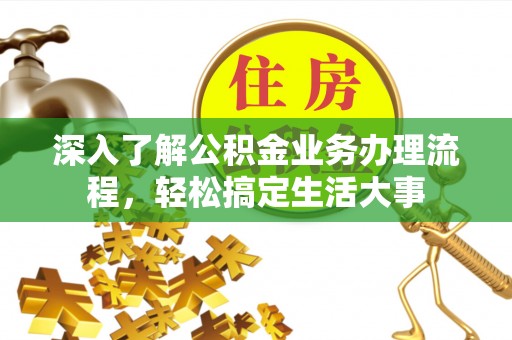 衡东深入了解公积金业务办理流程，轻松搞定生活大事