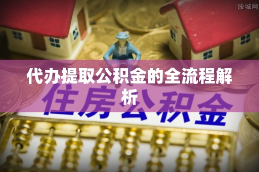 衡东代办提取公积金的全流程解析