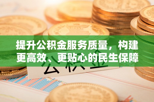 衡东提升公积金服务质量，构建更高效、更贴心的民生保障体系