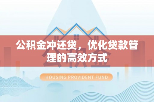 衡东公积金冲还贷，优化贷款管理的高效方式