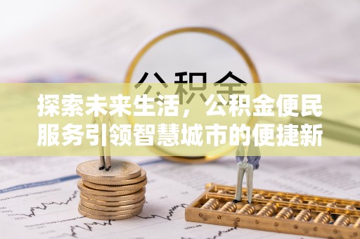衡东探索未来生活，公积金便民服务引领智慧城市的便捷新体验