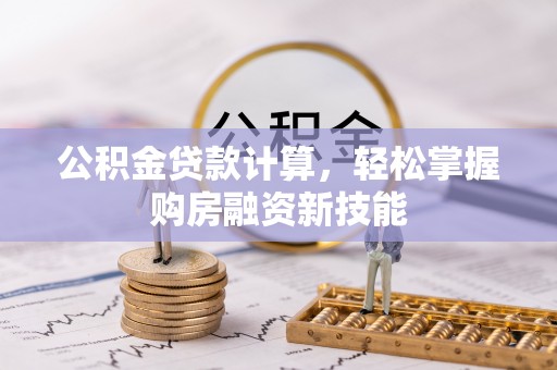 衡东公积金贷款计算，轻松掌握购房融资新技能