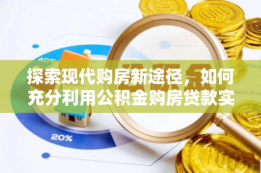 衡东探索现代购房新途径，如何充分利用公积金购房贷款实现置业梦想