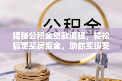 衡东揭秘公积金贷款流程，轻松搞定买房资金，助你实现安居梦想