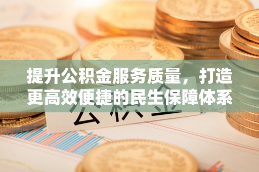 衡东提升公积金服务质量，打造更高效便捷的民生保障体系