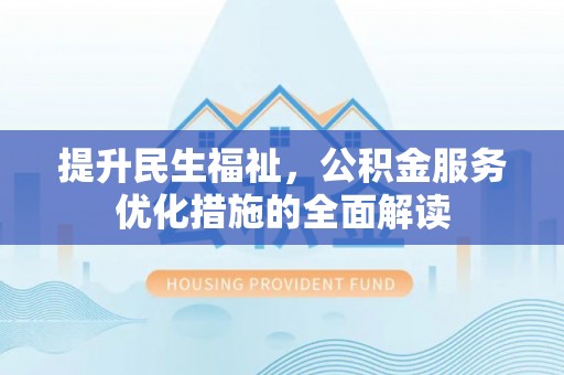 衡东提升民生福祉，公积金服务优化措施的全面解读