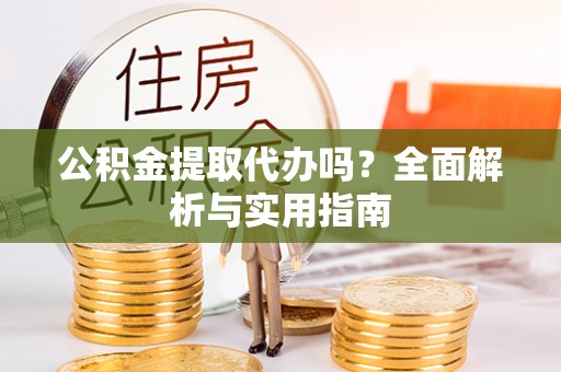 衡东公积金提取代办吗？全面解析与实用指南