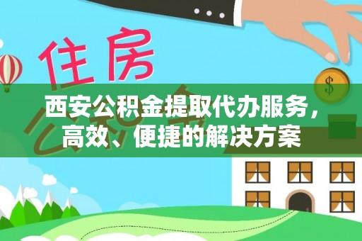 衡东西安公积金提取代办服务，高效、便捷的解决方案
