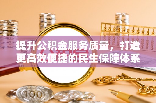 衡东提升公积金服务质量，打造更高效便捷的民生保障体系