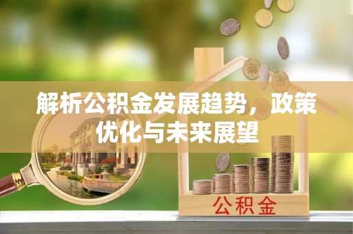衡东解析公积金发展趋势，政策优化与未来展望