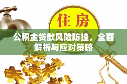 衡东公积金贷款风险防控，全面解析与应对策略