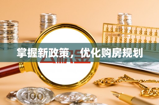 衡东掌握新政策，优化购房规划