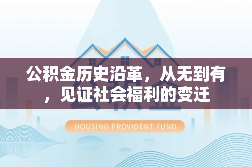 衡东公积金历史沿革，从无到有，见证社会福利的变迁