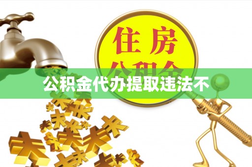 衡东公积金代办提取违法不
