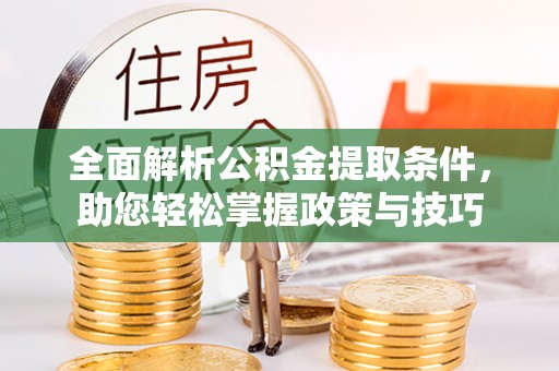 衡东全面解析公积金提取条件，助您轻松掌握政策与技巧