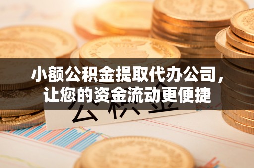 衡东小额公积金提取代办公司，让您的资金流动更便捷