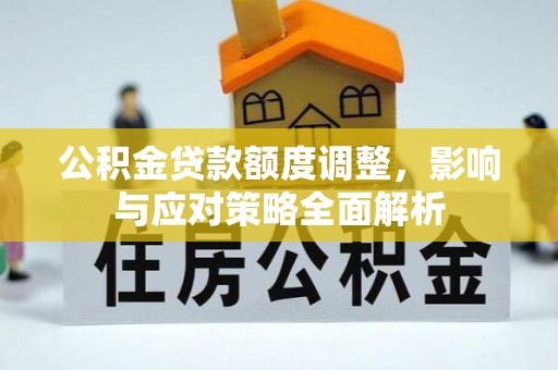 衡东公积金贷款额度调整，影响与应对策略全面解析