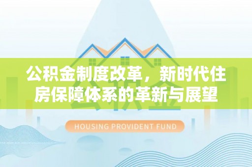 衡东公积金制度改革，新时代住房保障体系的革新与展望
