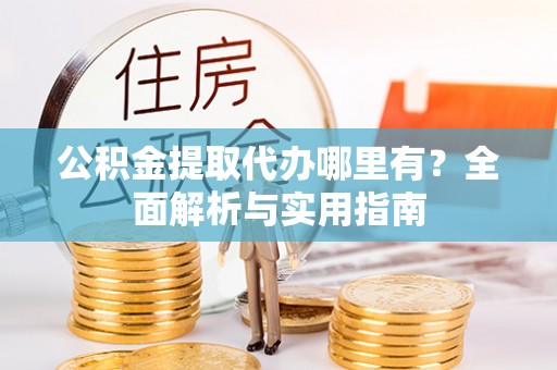 衡东公积金提取代办哪里有？全面解析与实用指南