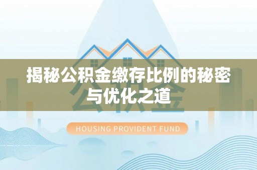 衡东揭秘公积金缴存比例的秘密与优化之道