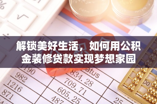 衡东解锁美好生活，如何用公积金装修贷款实现梦想家园