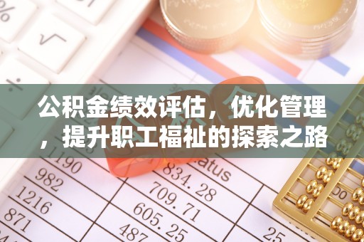 衡东公积金绩效评估，优化管理，提升职工福祉的探索之路