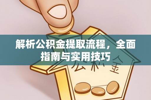 衡东解析公积金提取流程，全面指南与实用技巧