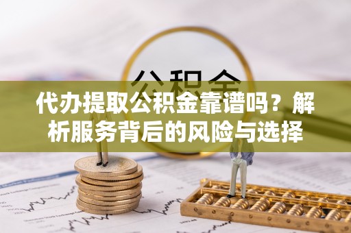 衡东代办提取公积金靠谱吗？解析服务背后的风险与选择