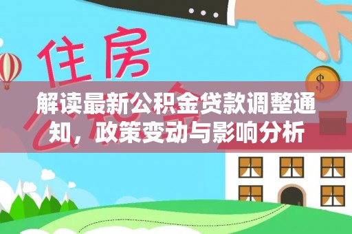 衡东解读最新公积金贷款调整通知，政策变动与影响分析