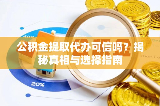 衡东公积金提取代办可信吗？揭秘真相与选择指南
