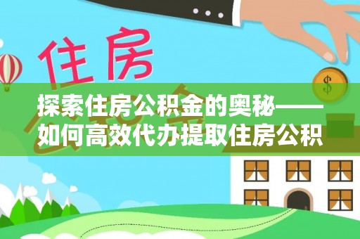 衡东探索住房公积金的奥秘——如何高效代办提取住房公积金