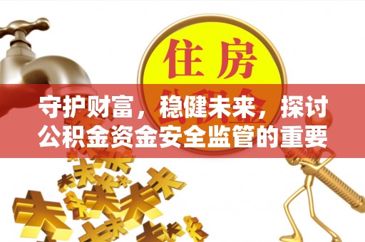 衡东守护财富，稳健未来，探讨公积金资金安全监管的重要性与实践
