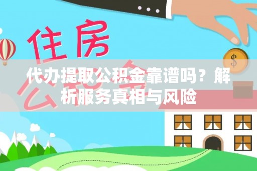 衡东代办提取公积金靠谱吗？解析服务真相与风险