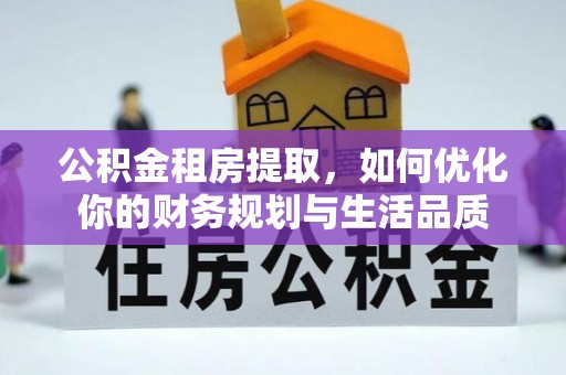 衡东公积金租房提取，如何优化你的财务规划与生活品质