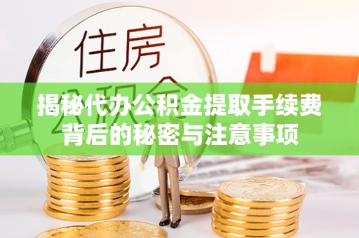 衡东揭秘代办公积金提取手续费背后的秘密与注意事项