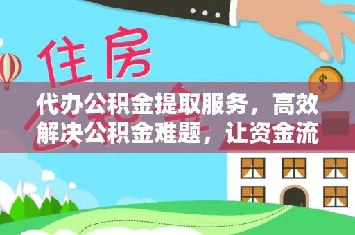 衡东代办公积金提取服务，高效解决公积金难题，让资金流动更自由