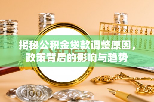 衡东揭秘公积金贷款调整原因，政策背后的影响与趋势