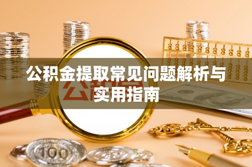 衡东公积金提取常见问题解析与实用指南