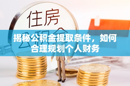 衡东揭秘公积金提取条件，如何合理规划个人财务
