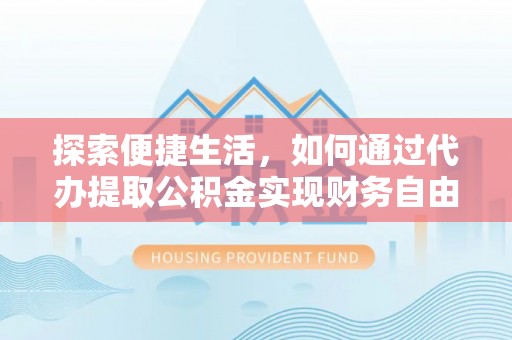 衡东探索便捷生活，如何通过代办提取公积金实现财务自由